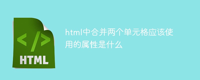 海壇街道html中合并兩個單元格應該使用的屬性是什么