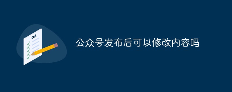 麻步鎮公眾號發布后可以修改內容嗎