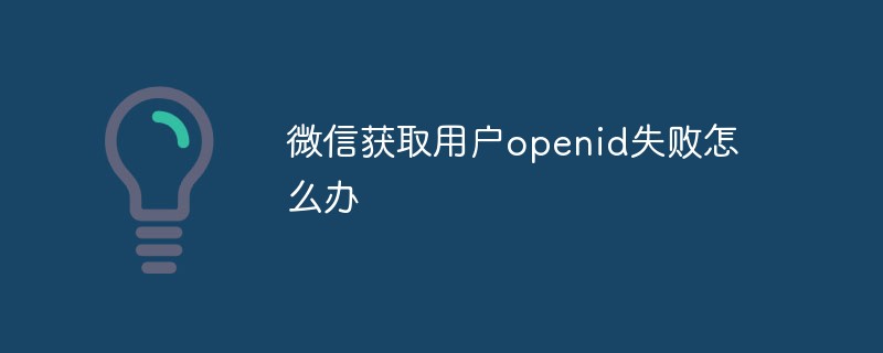 芳莊鄉微信獲取用戶openid失敗怎么辦