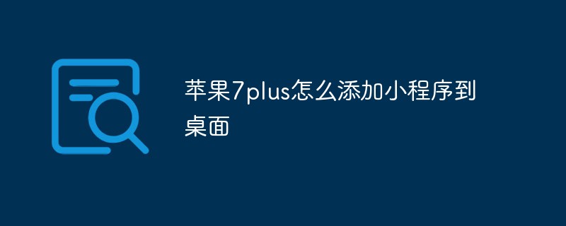 安陽街道蘋果7plus怎么添加小程序到桌面